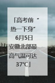 高考前“热一下身” 6月5日安徽北部最高气温可达37℃