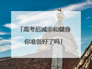高考后减重和健身 你准备好了吗