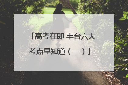 高考在即 丰台六大考点早知道（一）