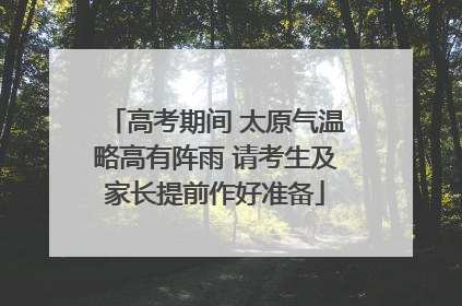 高考期间 太原气温略高有阵雨 请考生及家长提前作好准备