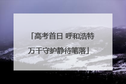 高考首日 呼和浩特万千守护静待笔落