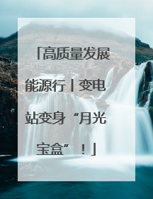 高质量发展能源行丨变电站变身“月光宝盒”！