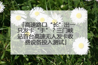 高速路口“长”出一只发卡“手”？三门峡站首台高速无人发卡收费设备投入测试