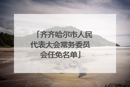 齐齐哈尔市人民代表大会常务委员会任免名单