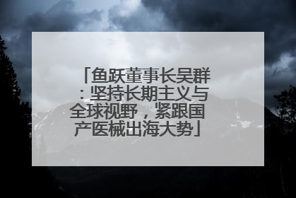 鱼跃董事长吴群：坚持长期主义与全球视野，紧跟国产医械出海大势