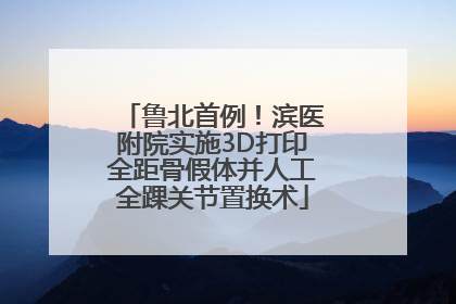鲁北首例！滨医附院实施3D打印全距骨假体并人工全踝关节置换术