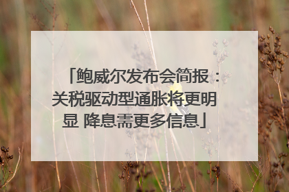 鲍威尔发布会简报：关税驱动型通胀将更明显 降息需更多信息