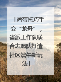 鸡蛋托巧手变“龙舟”，省派工作队联合志愿队打造社区端午新玩法