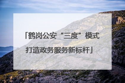 鹤岗公安“三度”模式 打造政务服务新标杆
