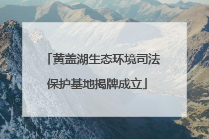 黄盖湖生态环境司法保护基地揭牌成立