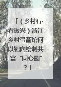 （乡村行·看振兴）浙江乡村弓箭馆何以靶向绘制共富“同心圆”？