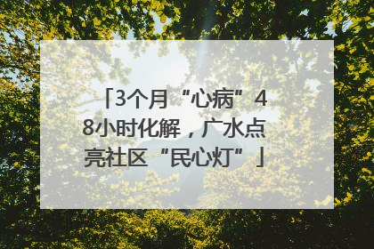 3个月“心病”48小时化解，广水点亮社区“民心灯”