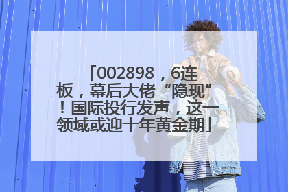 002898，6连板，幕后大佬“隐现”！国际投行发声，这一领域或迎十年黄金期