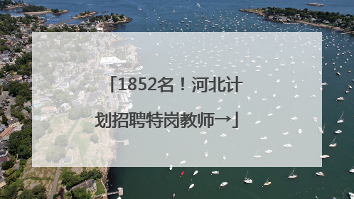 1852名！河北计划招聘特岗教师→