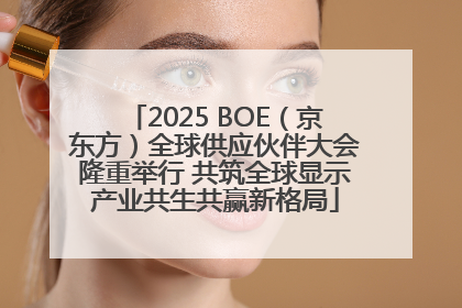 2025 BOE（京东方）全球供应伙伴大会隆重举行 共筑全球显示产业共生共赢新格局