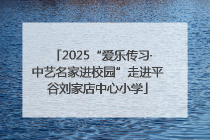 2025“爱乐传习·中艺名家进校园”走进平谷刘家店中心小学