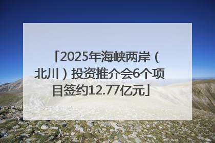 2025年海峡两岸（北川）投资推介会6个项目签约12.77亿元