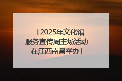 2025年文化馆服务宣传周主场活动在江西南昌举办