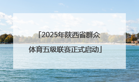 2025年陕西省群众体育五级联赛正式启动