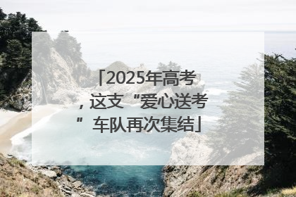 2025年高考，这支“爱心送考”车队再次集结