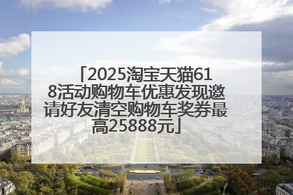 2025淘宝天猫618活动购物车优惠发现邀请好友清空购物车奖券最高25888元