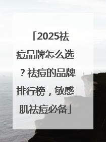 2025祛痘品牌怎么选？祛痘的品牌排行榜，敏感肌祛痘必备