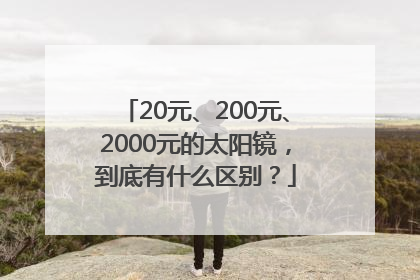 20元、200元、2000元的太阳镜，到底有什么区别？