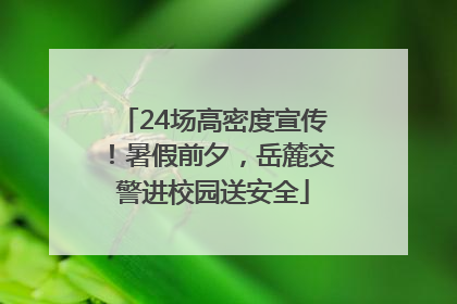 24场高密度宣传！暑假前夕，岳麓交警进校园送安全