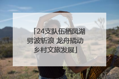 24支队伍栖凤湖劈波斩浪 龙舟撬动乡村文旅发展