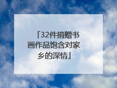 32件捐赠书画作品饱含对家乡的深情