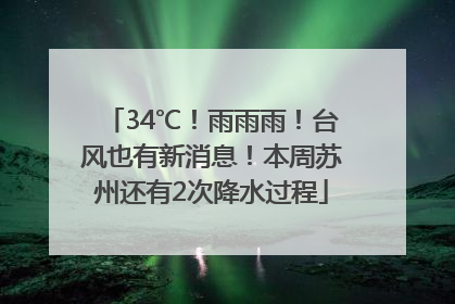 34℃！雨雨雨！台风也有新消息！本周苏州还有2次降水过程