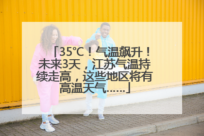 35℃！气温飙升！未来3天，江苏气温持续走高，这些地区将有高温天气……