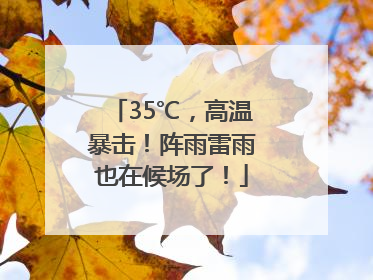 35℃，高温暴击！阵雨雷雨也在候场了！