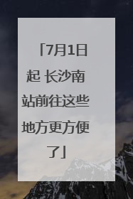 7月1日起 长沙南站前往这些地方更方便了