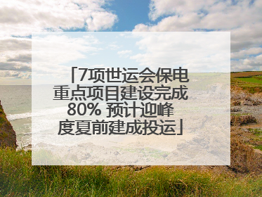 7项世运会保电重点项目建设完成80% 预计迎峰度夏前建成投运