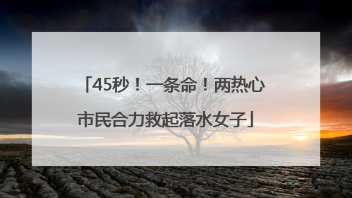 45秒！一条命！两热心市民合力救起落水女子