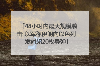 48小时内最大规模袭击 以军称伊朗向以色列发射超20枚导弹