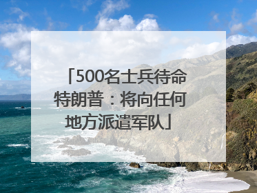 500名士兵待命 特朗普：将向任何地方派遣军队