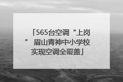 565台空调“上岗” 眉山青神中小学校实现空调全覆盖