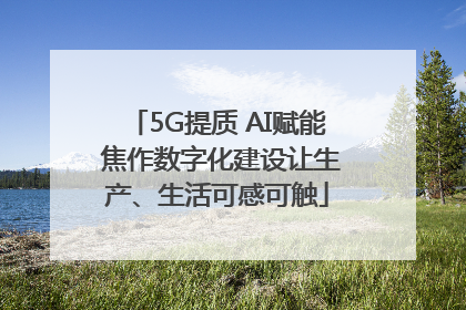 5G提质 AI赋能 焦作数字化建设让生产、生活可感可触