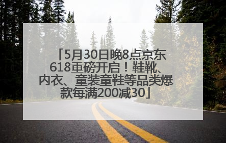 5月30日晚8点京东618重磅开启！鞋靴、内衣、童装童鞋等品类爆款每满200减30