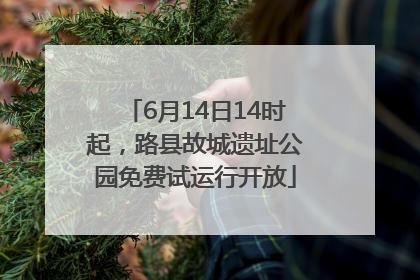 6月14日14时起，路县故城遗址公园免费试运行开放