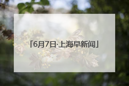 6月7日·上海早新闻
