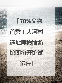 70%文物首秀！大河村遗址博物馆新馆即将开馆试运行