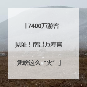 7400万游客见证！南昌万寿宫凭啥这么“火”