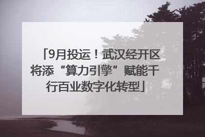 9月投运！武汉经开区将添“算力引擎”赋能千行百业数字化转型