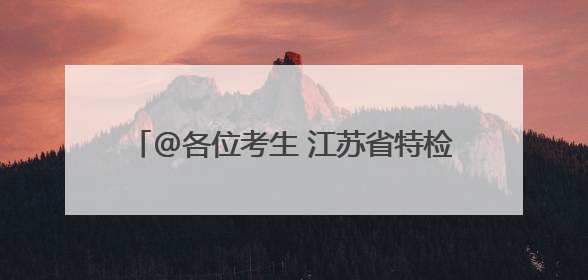 @各位考生 江苏省特检院“护考卫士”已到岗