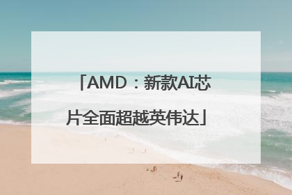 AMD：新款AI芯片全面超越英伟达