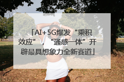 AI+5G爆发“乘积效应”，“通感一体”开辟最具想象力全新赛道