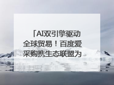 AI双引擎驱动全球贸易！百度爱采购携生态联盟为义乌商家插上“数字翅膀”